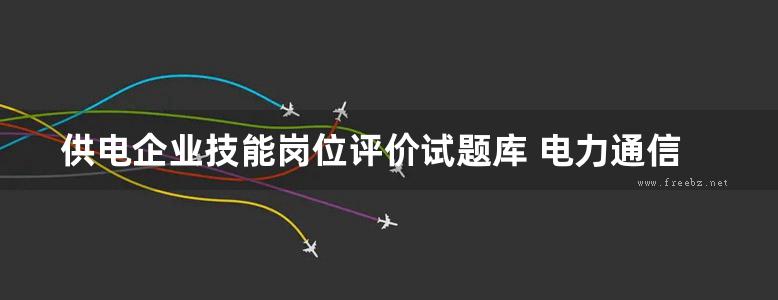 供电企业技能岗位评价试题库 电力通信专业 初级作业员 上册